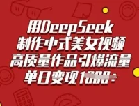 DeepSeek制作中式古风美女视频课程：助力高质量流量引爆