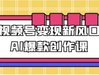 视频号变现新风口：AI爆款创作课程