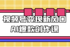 视频号变现新风口：AI爆款创作课程