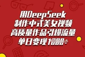 DeepSeek制作中式古风美女视频课程：助力高质量流量引爆