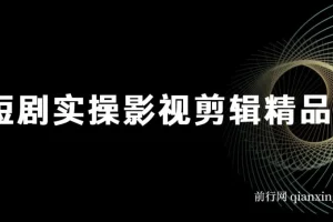 短剧实战影视剪辑精品课：掌握短剧剪辑技巧，抢占行业风口