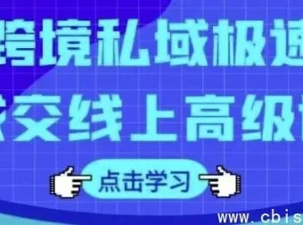 跨境私域极速成交线上高级课：全面掌握跨境电商私域运营