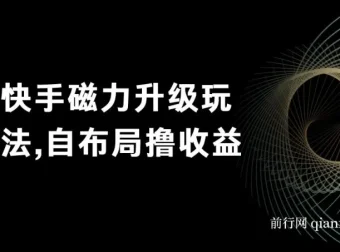 快手磁力升级玩法：自布局撸收益课程，单人工作室均可操作