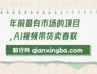 AI视频带货卖春联：年前火爆项目玩法介绍