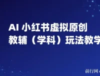 AI+小红书虚拟原创教辅（学科）玩法教学，新手小红书月入2W秘籍