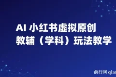 AI+小红书虚拟原创教辅（学科）玩法教学，新手小红书月入2W秘籍