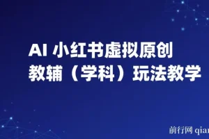AI+小红书虚拟原创教辅（学科）玩法教学，新手小红书月入2W秘籍
