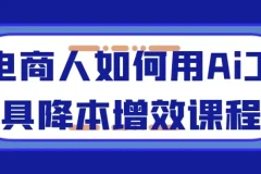电商人如何用AI工具降本增效课程：全流程实操指南