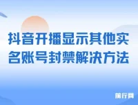 抖音开播显示其他实名账号封禁的解决方法（效果自测，不保证百分百有效）