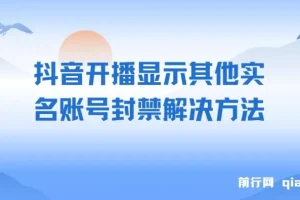 抖音开播显示其他实名账号封禁的解决方法（效果自测，不保证百分百有效）