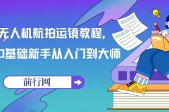【精】无人机航拍运镜教程：0基础新手从入门到大师