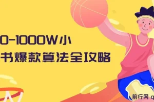 从0-1000W小红书爆款算法全攻略课程：1.5小时干货分享