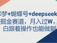 即梦、蝴蝶号与deepseek最新掘金创业项目