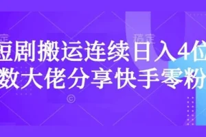 短剧搬运快手零粉爆单课：日入过千大佬实战经验分享