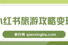 小红书旅游攻略变现高转化玩法课程：低流量高转化，几乎零成本