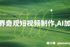 世界奇观短视频制作课程：AI助力，新手实现月入上万