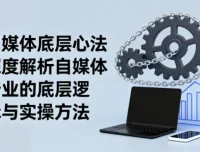 《自媒体底层心法》：阿猫深度解析自媒体行业底层逻辑与实操方法