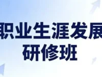 职业生涯发展研修班（完结）：开启高潜力职业未来