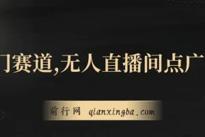 无人直播间点广告课程：冷门赛道，起号猛且防封技术独家