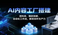 AI内容创作与运营实战课：语料库、爆款拆解及自动化工作流，解放创作生产力