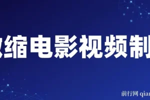 微缩电影视频制作课程：还原历史画面与变现技巧详解