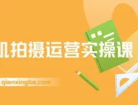 手机拍摄运营实操课：用一部手机拍大片，各赛道真实模拟