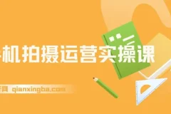 手机拍摄运营实操课：用一部手机拍大片，各赛道真实模拟
