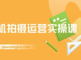 手机拍摄运营实操课：用一部手机拍大片，各赛道真实模拟