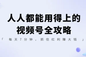 人人都能用得上的视频号全攻略：7分钟抓住红利