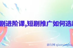 短剧进阶课：短剧推广的选剧秘籍