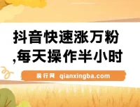 抖音快速涨粉教程：每天半小时，1 – 7天实现万粉增长，支持矩阵操作