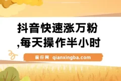 抖音快速涨粉教程：每天半小时，1 – 7天实现万粉增长，支持矩阵操作