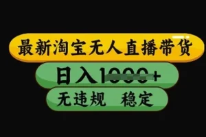 最新淘宝无人直播带货技术：不违规不封号稳定教程