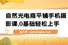 【精】自然光电商平铺手机摄影课：0基础拍摄修图剪辑一站式实操教学