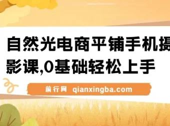 【精】自然光电商平铺手机摄影课：0基础拍摄修图剪辑一站式实操教学