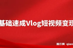 零基础速成《Vlog短视频变现课》：一部手机开启月入过万之旅