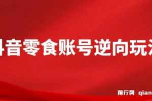 抖音零食账号逆向玩法课程：无需混剪，一部手机月入过万