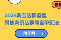 2023 – 2025淘宝店群运营课程：聚焦淘系店群高客单玩法，掌握全周期运营打法