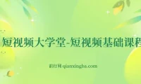 短视频大学堂：短视频基础课程（完结）