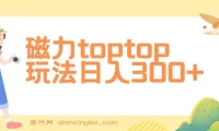 磁力toptop玩法课程：轻松上手，实现日入300+