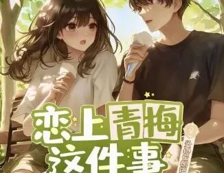 多人有声剧《恋上青梅这件事》：头孢白朗姆播讲，516集完结