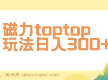 磁力toptop玩法课程：轻松上手，实现日入300+