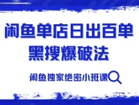 火焱社闲鱼独家绝密小班课：闲鱼单店日出百单黑搜爆破法
