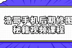浩哥手机后期修图秘籍视频课程