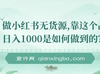 小红书无货源项目：靠精选品日入1000保姆级教学