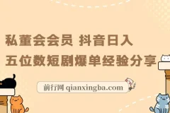 私董会会员抖音短剧爆单实战：日入五位数选剧与运营经验分享