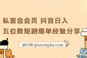 私董会会员抖音短剧爆单实战：日入五位数选剧与运营经验分享