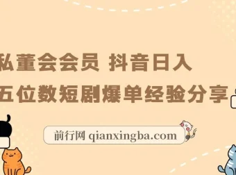 私董会会员抖音短剧爆单实战：日入五位数选剧与运营经验分享