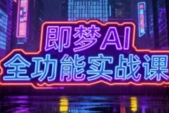 即梦AI全功能实战课，系统掌握AI绘图与视频制作技巧