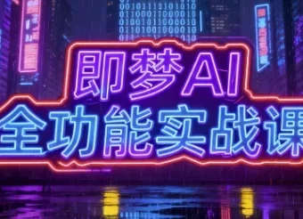 即梦AI全功能实战课，系统掌握AI绘图与视频制作技巧